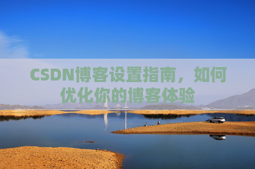 CSDN博客设置指南，如何优化你的博客体验