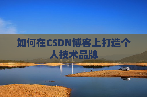 如何在CSDN博客上打造个人技术品牌
