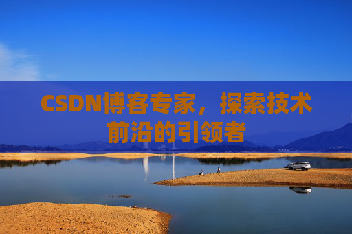 CSDN博客专家，探索技术前沿的引领者